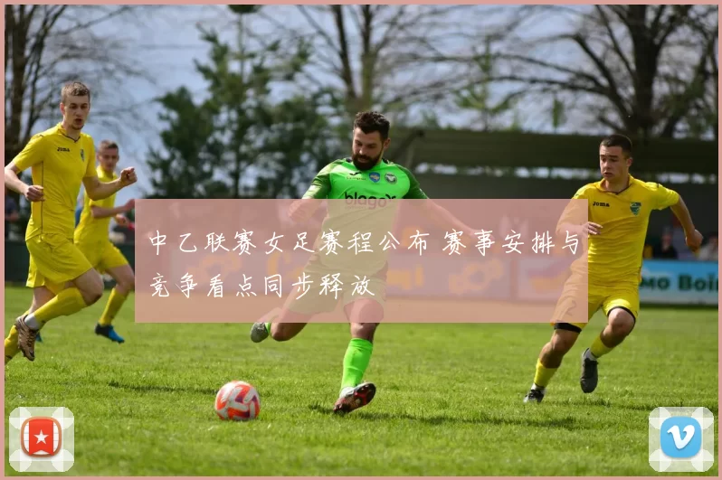 中乙联赛女足赛程公布 赛事安排与竞争看点同步释放