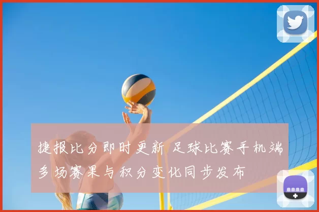 捷报比分即时更新 足球比赛手机端多场赛果与积分变化同步发布