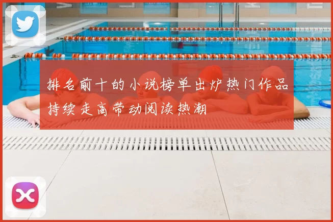 排名前十的小说榜单出炉热门作品持续走高带动阅读热潮