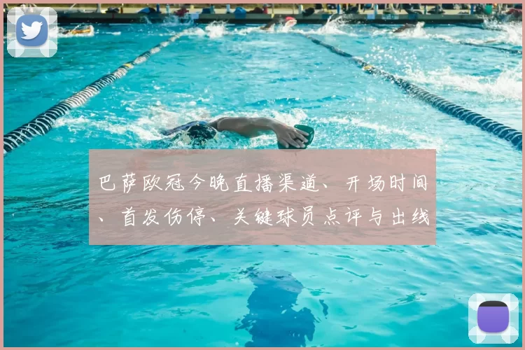 巴萨欧冠今晚直播渠道、开场时间、首发伤停、关键球员点评与出线影响分析