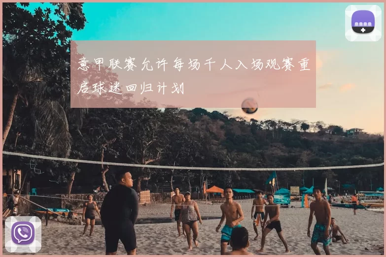 意甲联赛允许每场千人入场观赛重启球迷回归计划