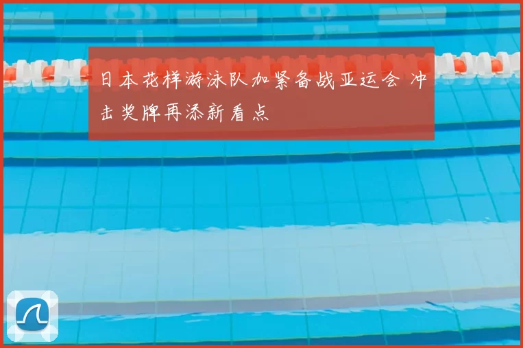 日本花样游泳队加紧备战亚运会 冲击奖牌再添新看点