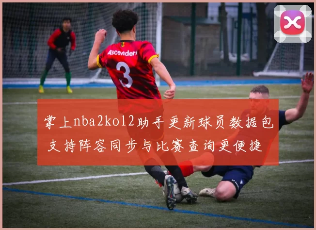 掌上nba2kol2助手更新球员数据包 支持阵容同步与比赛查询更便捷