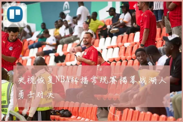 央视恢复NBA转播常规赛揭幕战湖人勇士对决