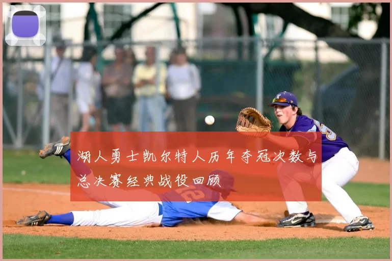 湖人勇士凯尔特人历年夺冠次数与总决赛经典战役回顾