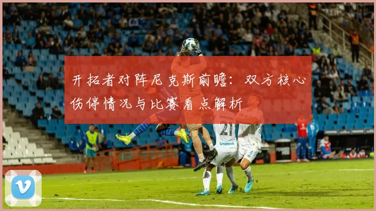 开拓者对阵尼克斯前瞻：双方核心伤停情况与比赛看点解析