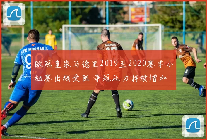 欧冠皇家马德里2019至2020赛季小组赛出线受阻 争冠压力持续增加