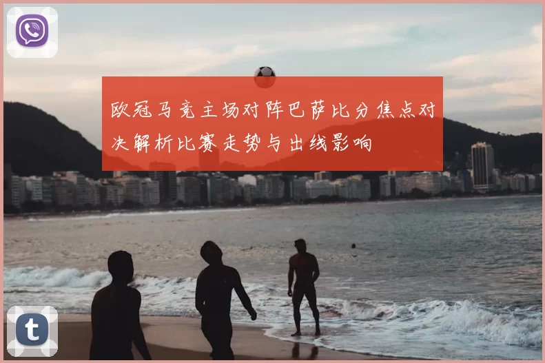 欧冠马竞主场对阵巴萨比分焦点对决解析比赛走势与出线影响