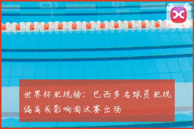 世界杯犯规榜：巴西多名球员犯规偏高或影响淘汰赛出场