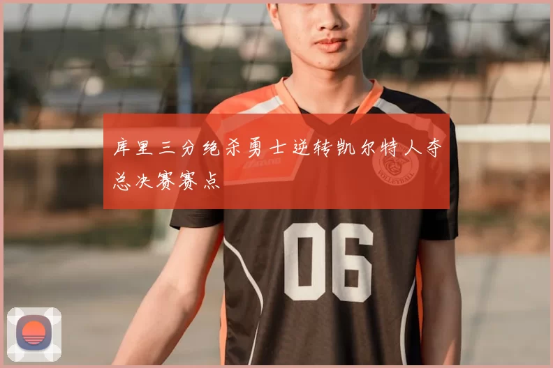 库里三分绝杀勇士逆转凯尔特人夺总决赛赛点