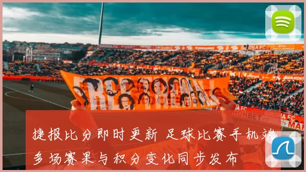捷报比分即时更新 足球比赛手机端多场赛果与积分变化同步发布