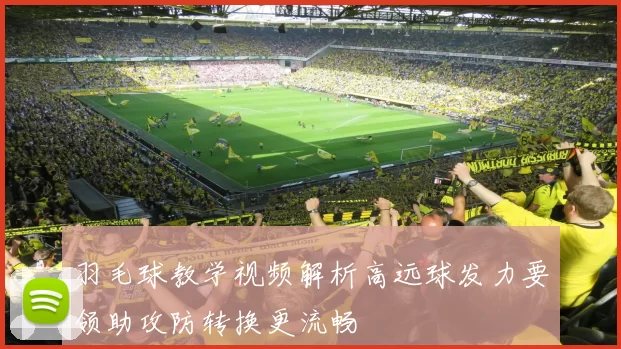 羽毛球教学视频解析高远球发力要领助攻防转换更流畅