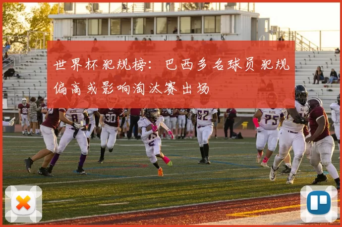 世界杯犯规榜：巴西多名球员犯规偏高或影响淘汰赛出场