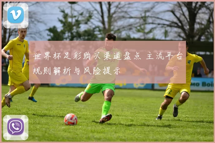 世界杯足彩购买渠道盘点 主流平台规则解析与风险提示