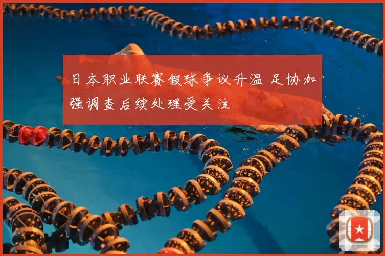日本职业联赛假球争议升温 足协加强调查后续处理受关注
