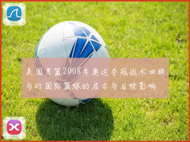 美国男篮2008年奥运夺冠战术回顾与对国际篮球的启示与后续影响