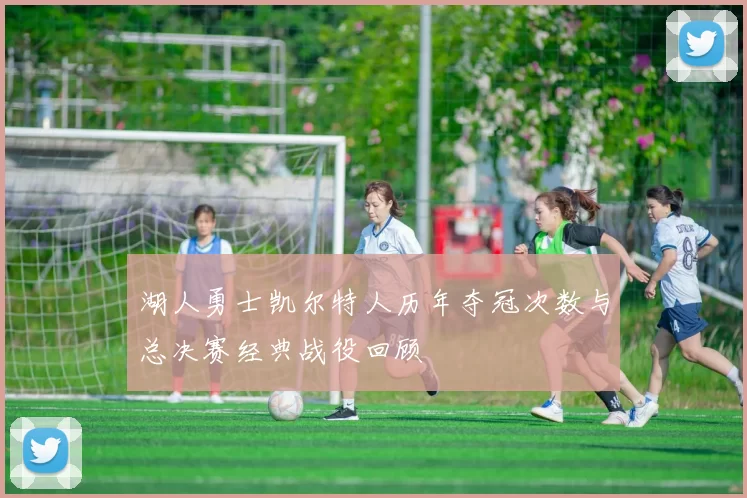 湖人勇士凯尔特人历年夺冠次数与总决赛经典战役回顾