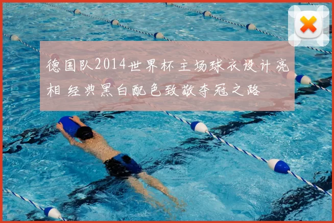 德国队2014世界杯主场球衣设计亮相 经典黑白配色致敬夺冠之路