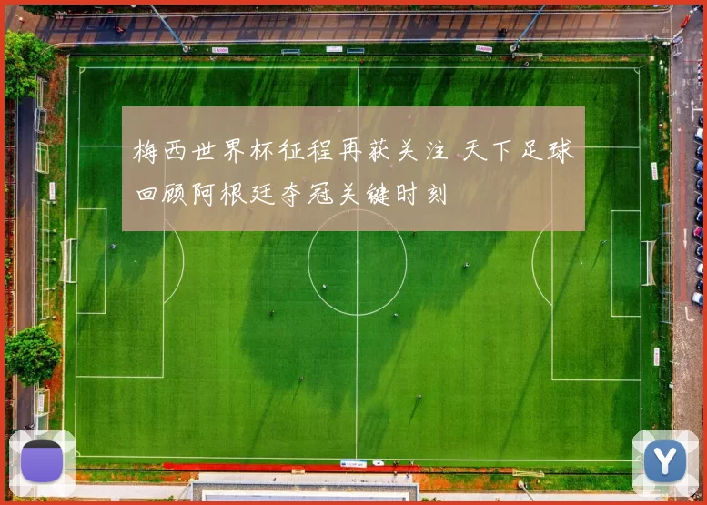 梅西世界杯征程再获关注 天下足球回顾阿根廷夺冠关键时刻