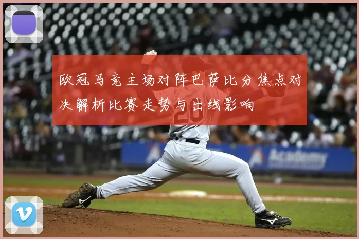 欧冠马竞主场对阵巴萨比分焦点对决解析比赛走势与出线影响