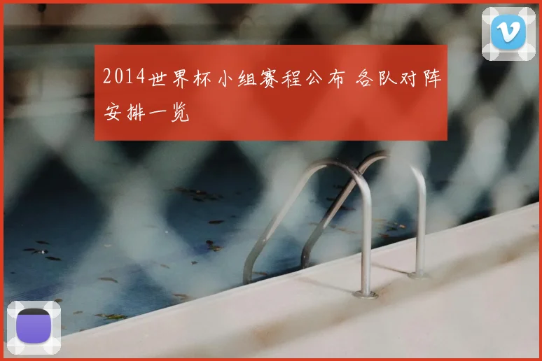 2014世界杯小组赛程公布 各队对阵安排一览