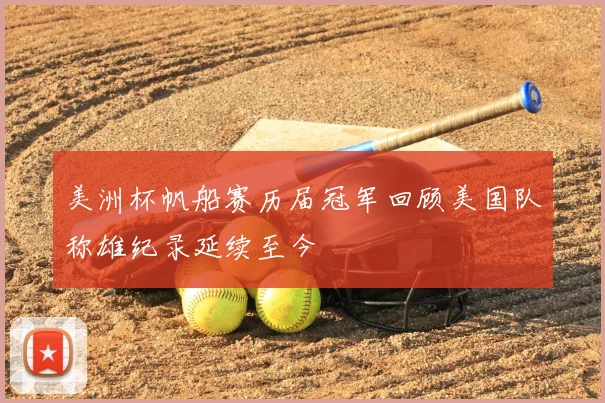 美洲杯帆船赛历届冠军回顾美国队称雄纪录延续至今
