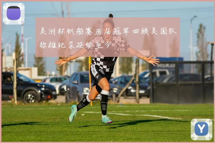美洲杯帆船赛历届冠军回顾美国队称雄纪录延续至今