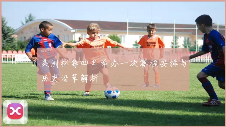 美洲杯每四年举办一次赛程安排与历史沿革解析