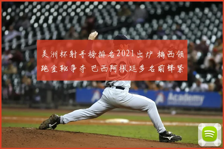 美洲杯射手榜排名2021出炉 梅西领跑金靴争夺 巴西阿根廷多名前锋紧追