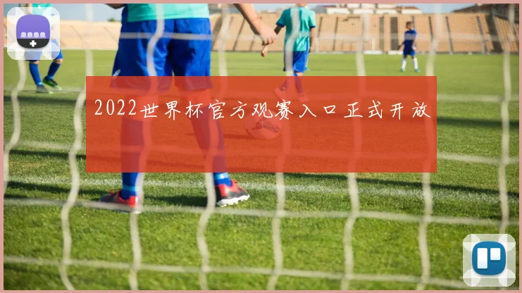 2022世界杯官方观赛入口正式开放