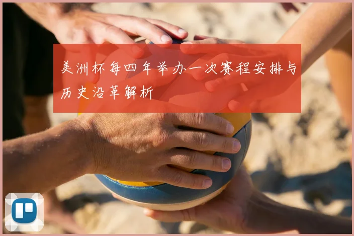 美洲杯每四年举办一次赛程安排与历史沿革解析