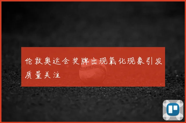 伦敦奥运会奖牌出现氧化现象引发质量关注