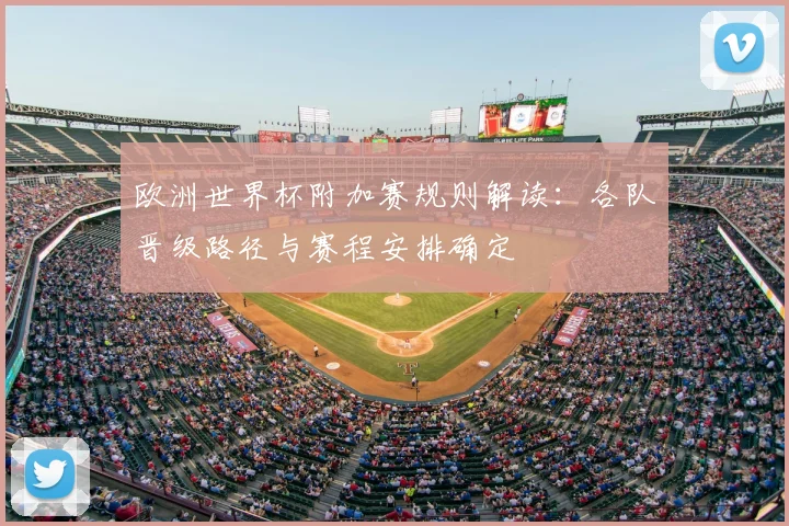 欧洲世界杯附加赛规则解读：各队晋级路径与赛程安排确定