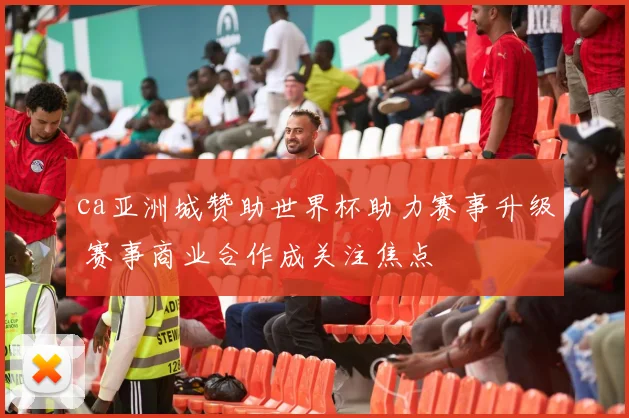 ca亚洲城赞助世界杯助力赛事升级 赛事商业合作成关注焦点